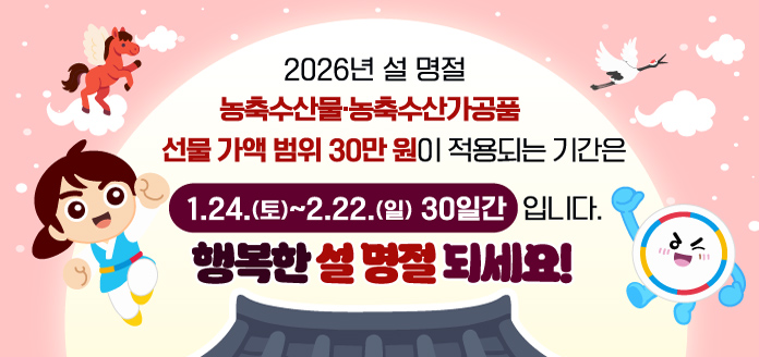 2026년 설 명절 농축수산물⸱농축수산가공품 선물 가액 범위 30만 원이 적용되는 기간은 1.24.(토) ~ 2.22.(일) 30일간입니다. 행복한 설 명절 되세요!